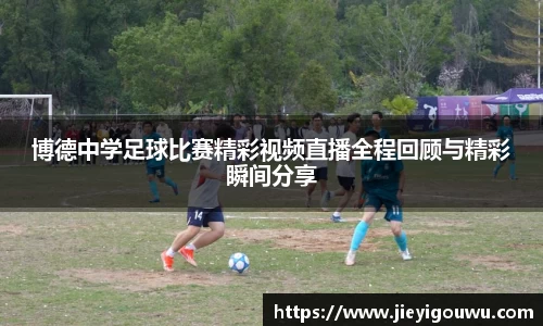 博德中学足球比赛精彩视频直播全程回顾与精彩瞬间分享
