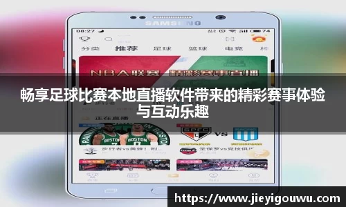畅享足球比赛本地直播软件带来的精彩赛事体验与互动乐趣