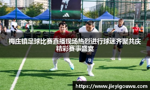 梅庄镇足球比赛直播现场热烈进行球迷齐聚共庆精彩赛事盛宴
