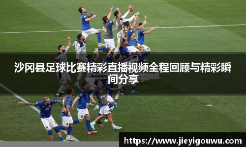 沙冈县足球比赛精彩直播视频全程回顾与精彩瞬间分享
