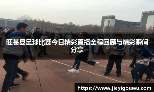 旺苍县足球比赛今日精彩直播全程回顾与精彩瞬间分享