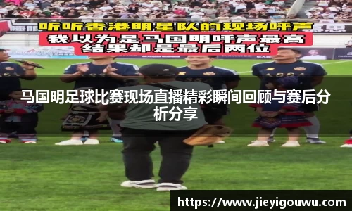 马国明足球比赛现场直播精彩瞬间回顾与赛后分析分享