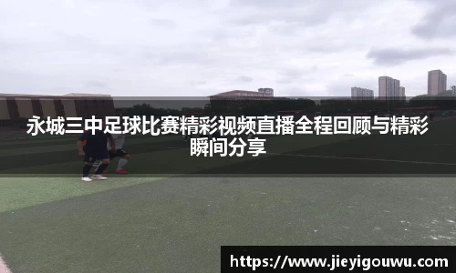 永城三中足球比赛精彩视频直播全程回顾与精彩瞬间分享