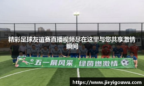 精彩足球友谊赛直播视频尽在这里与您共享激情瞬间