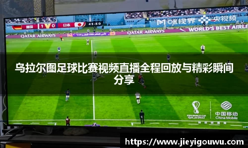乌拉尔图足球比赛视频直播全程回放与精彩瞬间分享