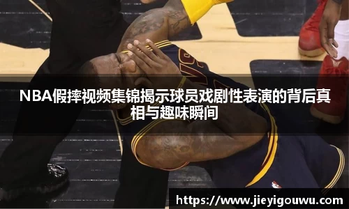 NBA假摔视频集锦揭示球员戏剧性表演的背后真相与趣味瞬间