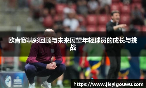 欧青赛精彩回顾与未来展望年轻球员的成长与挑战