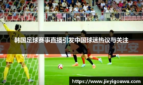 韩国足球赛事直播引发中国球迷热议与关注