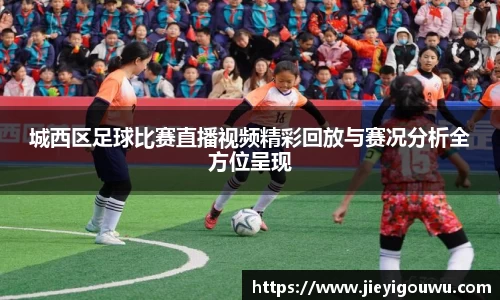 城西区足球比赛直播视频精彩回放与赛况分析全方位呈现