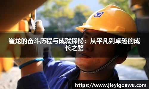 崔龙的奋斗历程与成就探秘：从平凡到卓越的成长之路