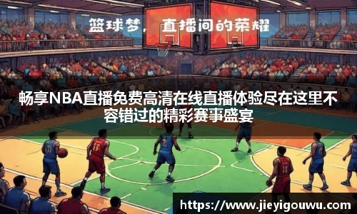 畅享NBA直播免费高清在线直播体验尽在这里不容错过的精彩赛事盛宴
