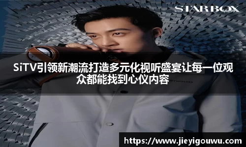 SiTV引领新潮流打造多元化视听盛宴让每一位观众都能找到心仪内容