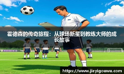 霍德森的传奇旅程：从球场新星到教练大师的成长故事