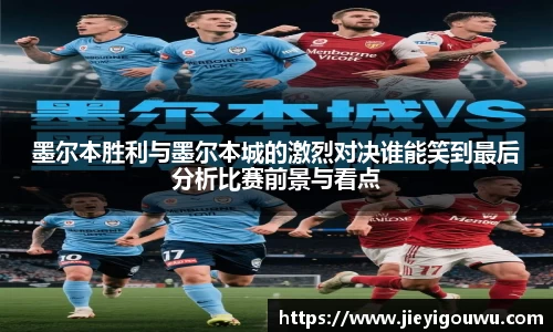 墨尔本胜利与墨尔本城的激烈对决谁能笑到最后分析比赛前景与看点