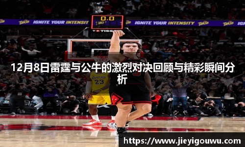 12月8日雷霆与公牛的激烈对决回顾与精彩瞬间分析