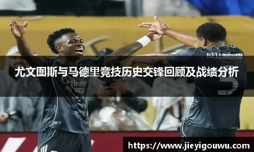 尤文图斯与马德里竞技历史交锋回顾及战绩分析