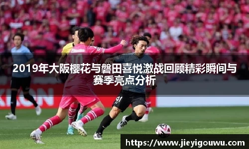 2019年大阪樱花与磐田喜悦激战回顾精彩瞬间与赛季亮点分析