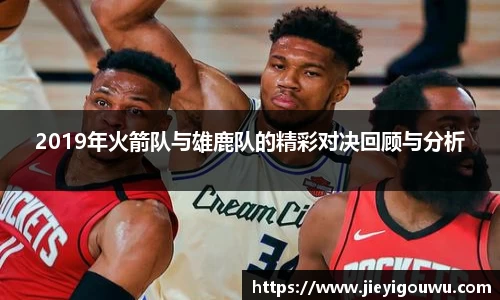 2019年火箭队与雄鹿队的精彩对决回顾与分析