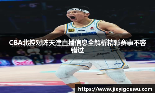 CBA北控对阵天津直播信息全解析精彩赛事不容错过