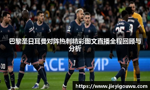 巴黎圣日耳曼对阵热刺精彩图文直播全程回顾与分析