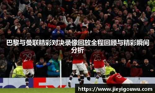 巴黎与曼联精彩对决录像回放全程回顾与精彩瞬间分析