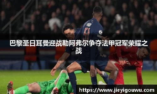 巴黎圣日耳曼迎战勒阿弗尔争夺法甲冠军荣耀之战