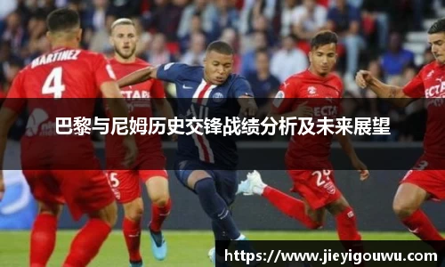 巴黎与尼姆历史交锋战绩分析及未来展望