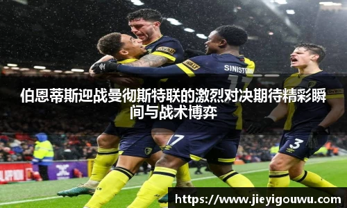 伯恩蒂斯迎战曼彻斯特联的激烈对决期待精彩瞬间与战术博弈