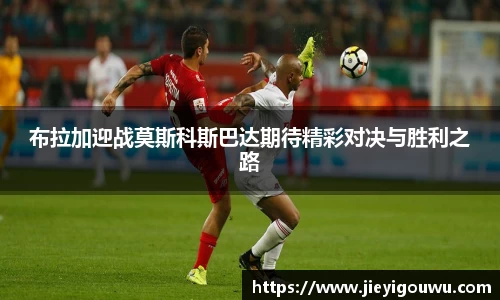 布拉加迎战莫斯科斯巴达期待精彩对决与胜利之路