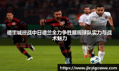 德里城迎战中日德兰全力争胜展现球队实力与战术魅力