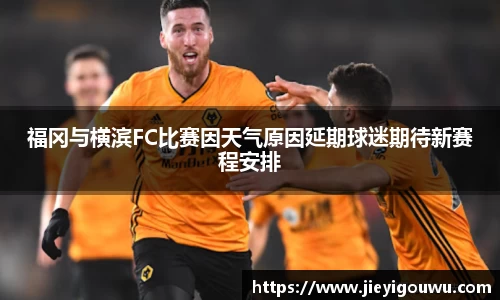 福冈与横滨FC比赛因天气原因延期球迷期待新赛程安排